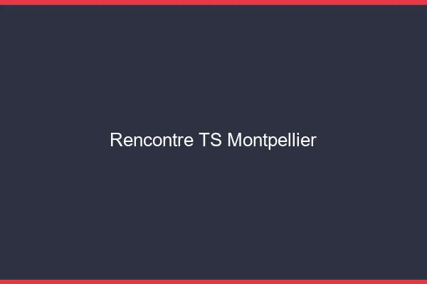 Rencontre TS Montpellier