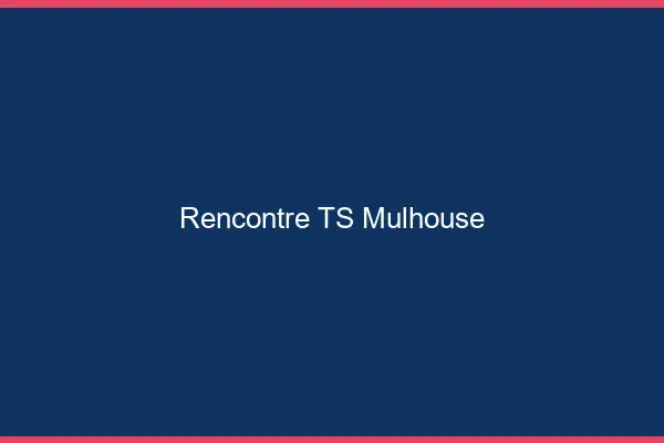 Rencontre TS Mulhouse