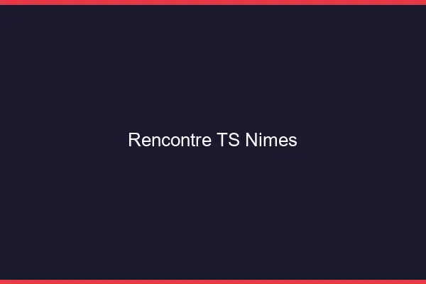 Rencontre TS Nîmes