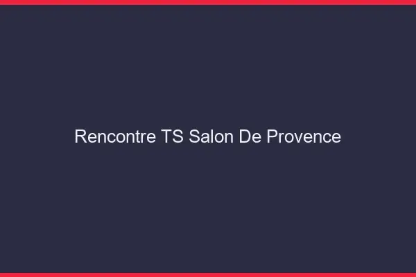Rencontre TS Salon-de-Provence