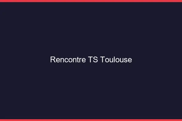 Rencontre TS Toulouse