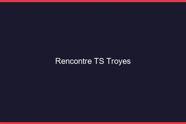 Rencontre TS Troyes