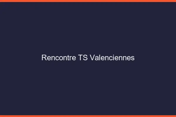 Rencontre TS Valenciennes