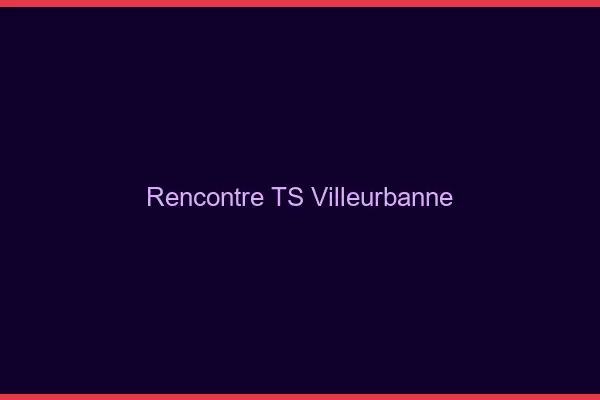 Rencontre TS Villeurbanne