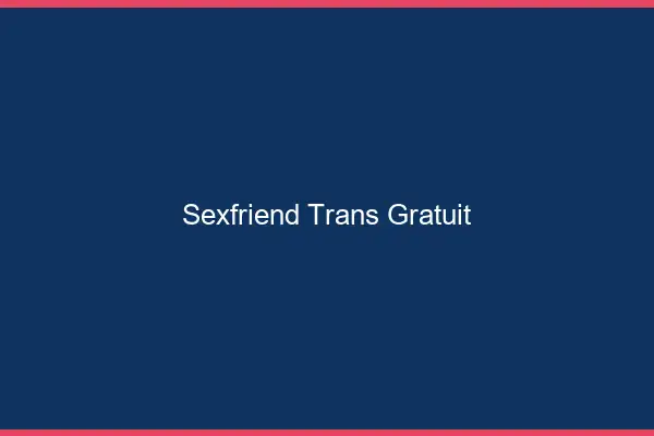Sexfriend trans gratuit