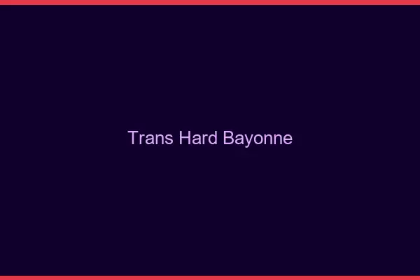 Trans hard Bayonne