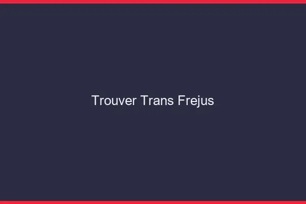 Trouver trans Fréjus
