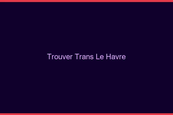 Trouver trans le havre
