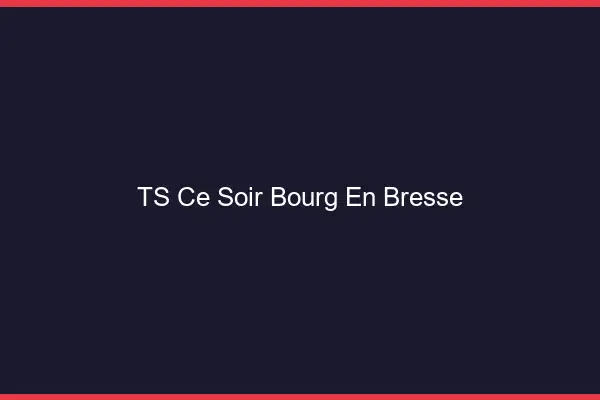 TS ce soir Bourg-en-Bresse