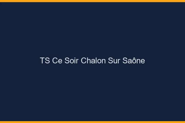 TS ce soir Chalon-sur-Saône