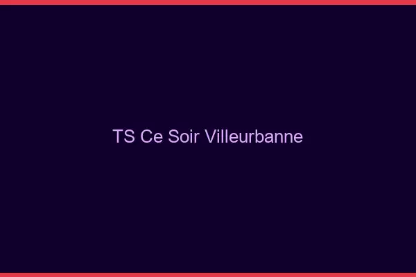 TS ce soir Villeurbanne