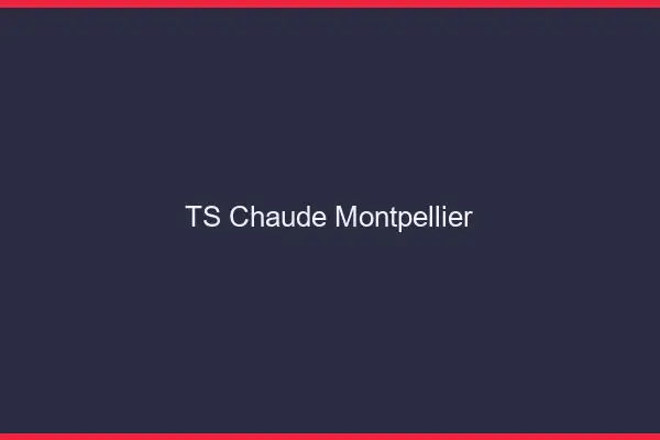 TS chaude Montpellier