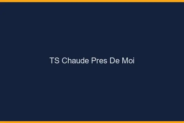 TS chaude près de moi