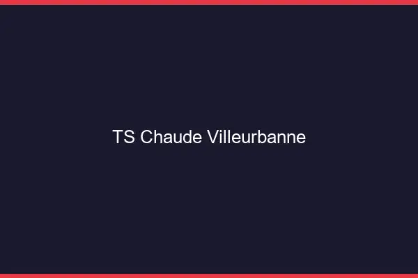 TS chaude Villeurbanne