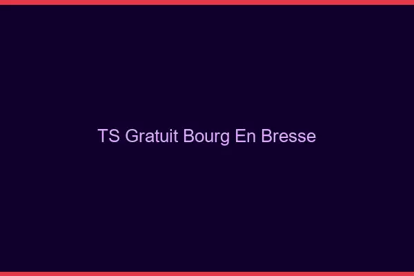 TS gratuit Bourg-en-Bresse